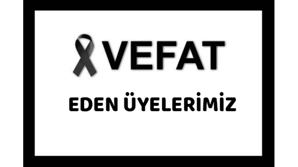 VEFAT EDEN DERNEK ÜYELERİMİZ